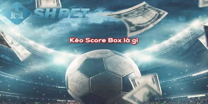 Tổng quan đôi nét về kèo Score box