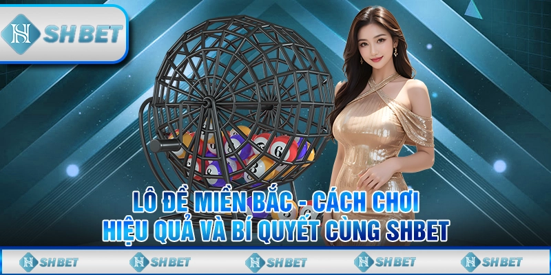 Lô Đề Miền Bắc - Cách Chơi Hiệu Quả Và Bí Quyết Cùng SHBET