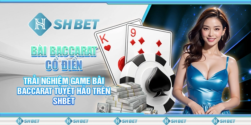 Bài Baccarat Cổ Điển- Trải Nghiệm Game Bài Baccarat Tuyệt Hảo Trên SHBET