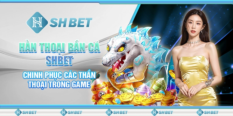 Thần Thoại Bắn Cá SHBET Chinh Phục Các Thần Thoại Trong Game