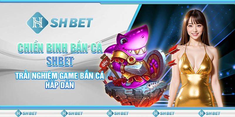 Chiến Binh Bắn Cá SHBET- Trải Nghiệm Game Bắn Cá Hấp Dẫn
