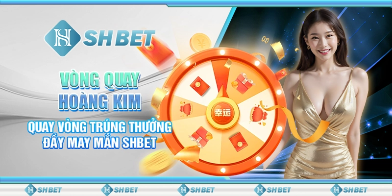 Vòng Quay Hoàng Kim- Quay Vòng Trúng Thưởng Đầy May Mắn SHBET