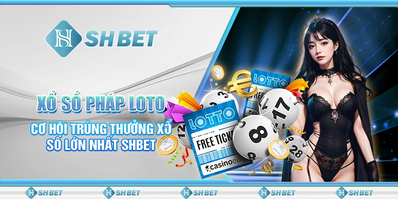Xổ Số Pháp Loto- Cơ Hội Trúng Thưởng Xổ Số Lớn Nhất SHBET