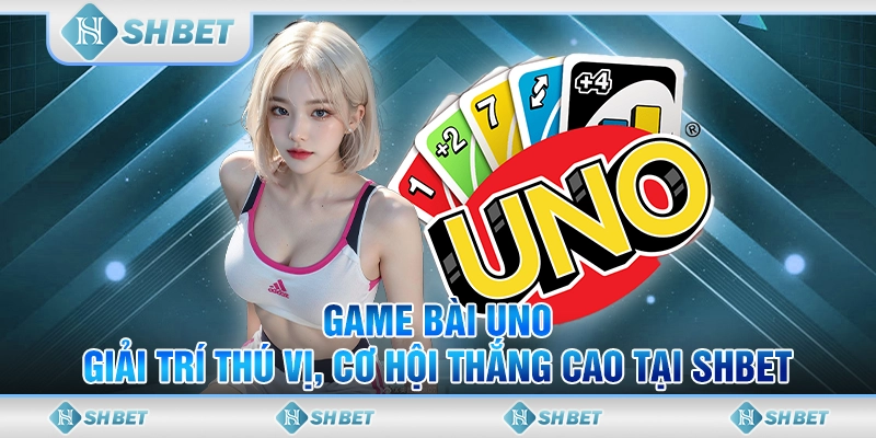Game Bài Uno – Giải Trí Thú Vị, Cơ Hội Thắng Cao Tại SHBET