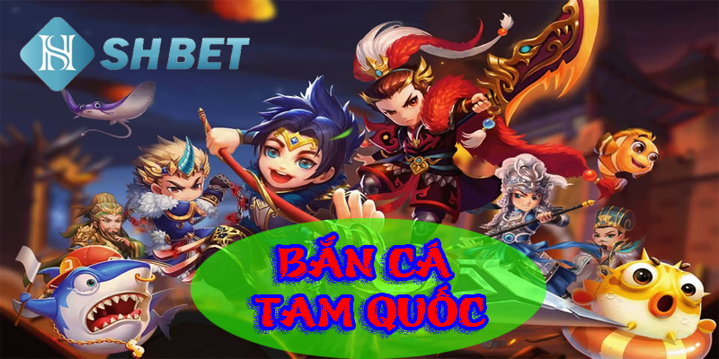 Bắn cá tam quốc- tái hiện lịch sử