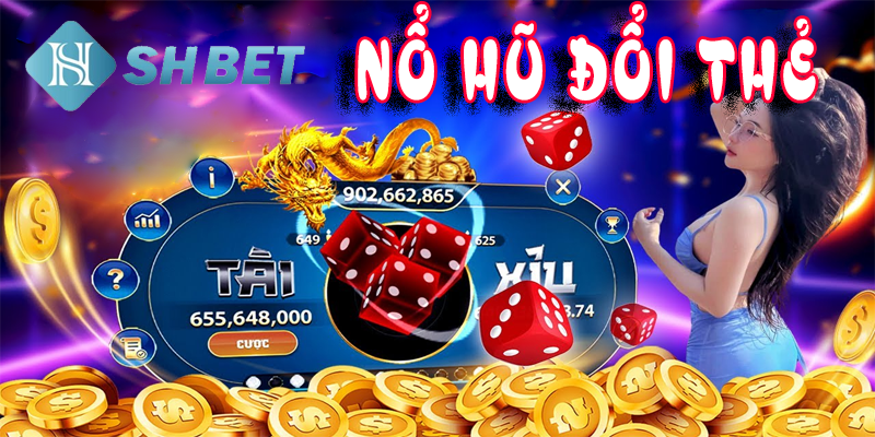 Trải nghiệm nổ hũ đổi thẻ- chơi hay rinh thưởng ngay