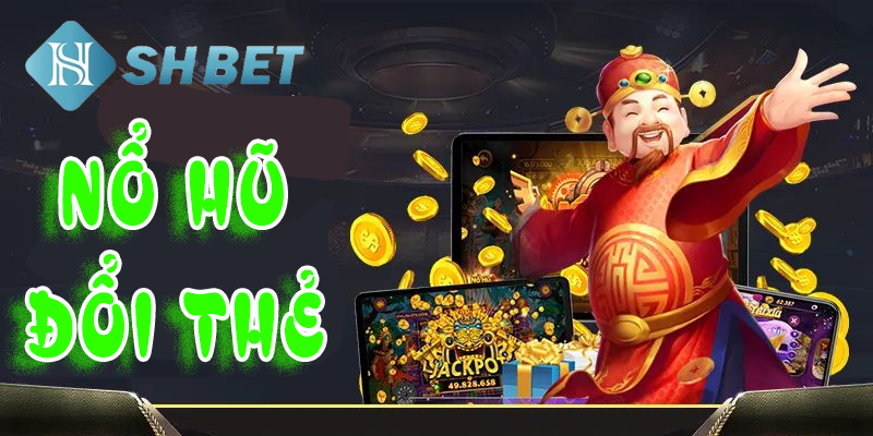 Vừa chơi vừa kiếm được chiến lợi phẩm từ nổ hũ đổi thẻ
