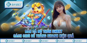 Bắn Cá Nữ Thần SHBET - Cách Chơi Để Thắng Nhanh Hiệu Quả