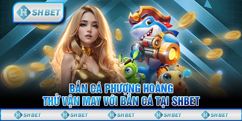 Bắn Cá Phượng Hoàng – Thử Vận May Với Bắn Cá Tại SHBET