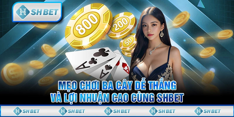 Mẹo Chơi Ba Cây Dễ Thắng Và Lợi Nhuận Cao Cùng SHBET
