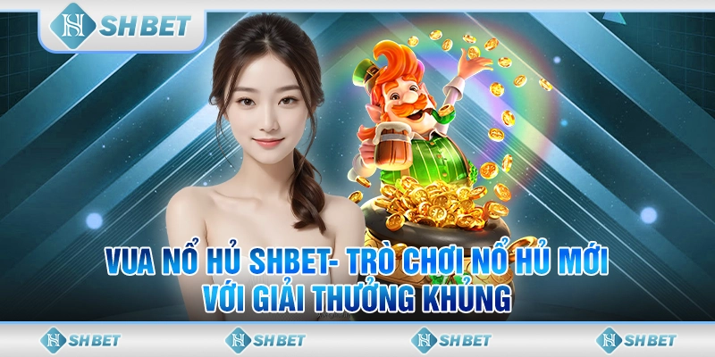 Vua Nổ Hủ SHBET- Trò Chơi Nổ Hủ Mới Với Giải Thưởng Khủng