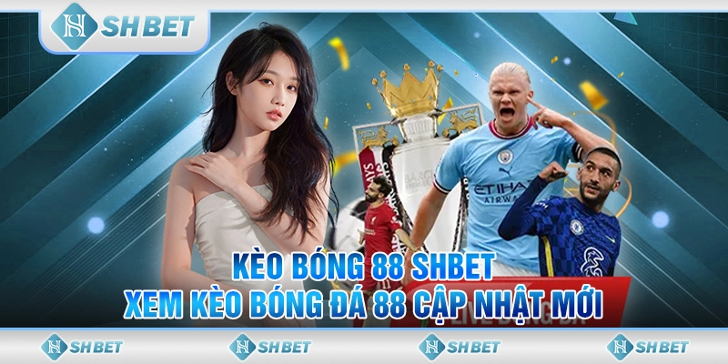 Kèo Bóng 88 SHBET - Xem Kèo Bóng Đá 88 Cập Nhật Mới