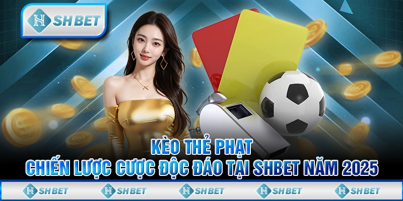 Kèo Thẻ Phạt - Chiến Lược Cược Độc Đáo Tại SHBET Năm 2025