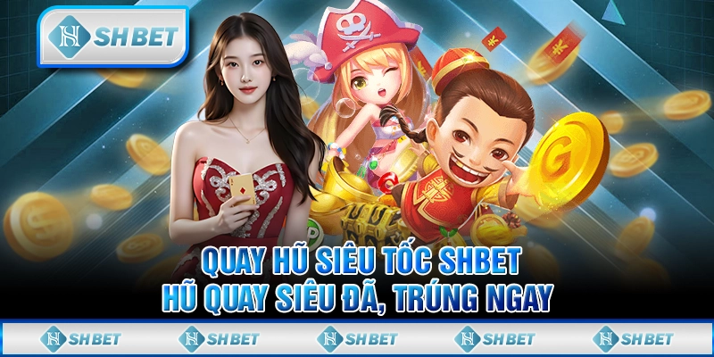 Quay Hũ Siêu Tốc SHBET - Hũ Quay Siêu Đã, Trúng Ngay