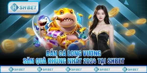Bắn Cá Long Vương - Săn Quà Khủng Nhất 2024 Tại SHBET