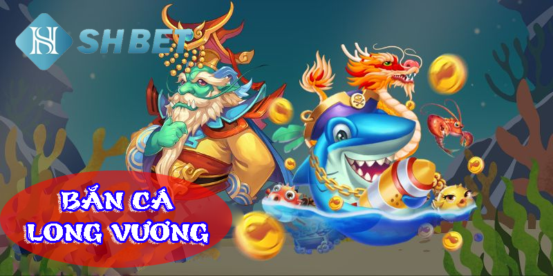 Trải nghiệm bắn cá long vương- bá chủ thủy cung