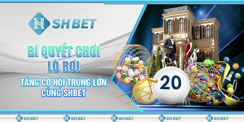 Bí Quyết Chơi Lô Rơi - Tăng Cơ Hội Trúng Lớn Cùng SHBET