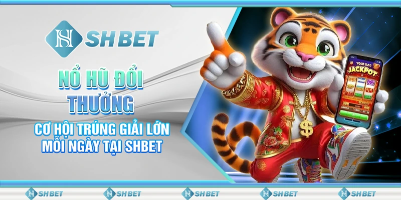 Nổ Hũ Đổi Thưởng – Cơ Hội Trúng Giải Lớn Mỗi Ngày Tại SHBET