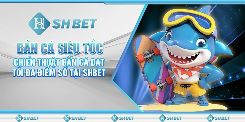 Bắn Cá Siêu Tốc – Bí Kíp Đạt Tối Đa Điểm Số Tại SHBET