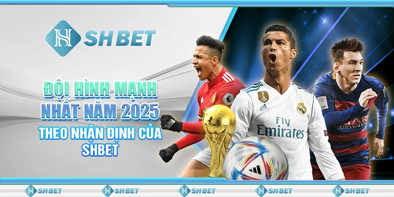 Đội Hình Mạnh Nhất Năm 2025 Theo Nhận Định Của SHBET