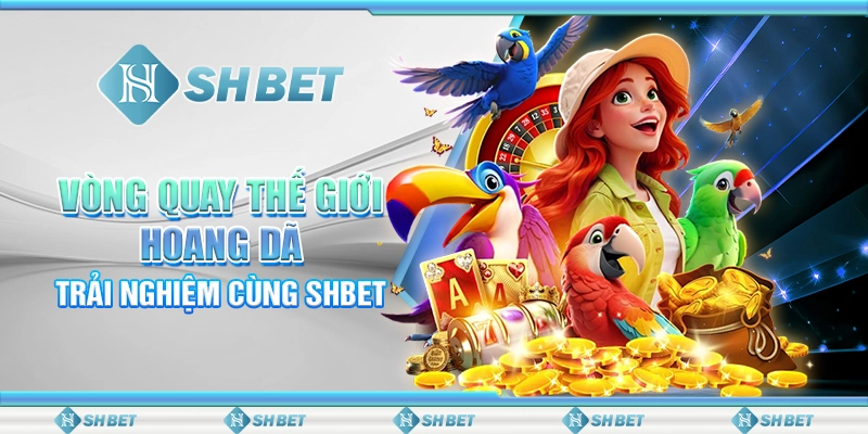 Vòng Quay Thế Giới Hoang Dã – Trải Nghiệm Cùng SHBET
