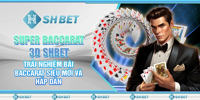 Super Baccarat 3fD SHBET – Trải Nghiệm Bài Baccarat Siêu Mới Và Hấp Dẫn
