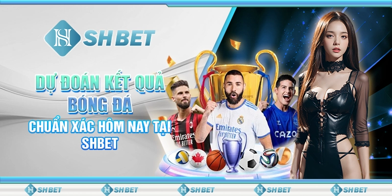 Dự Đoán Kết Quả Bóng Đá Chuẩn Xác Hôm Nay Tại SHBET
