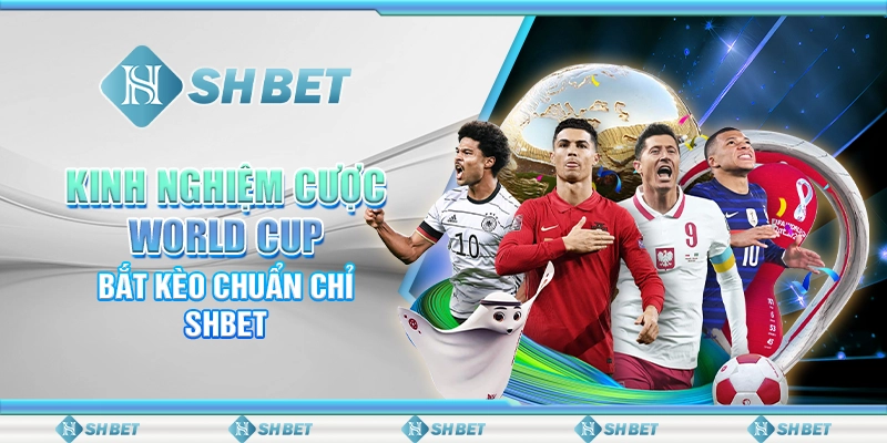 Kinh Nghiệm Cược World Cup – Bắt Kèo Chuẩn Chỉ SHBET