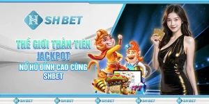 Thế Giới Thần Tiên Jackpot – Nổ Hũ Đỉnh Cao Cùng SHBET