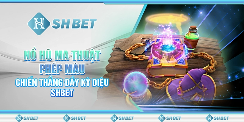 Nổ Hũ Ma Thuật Phép Màu – Chiến Thắng Đầy Kỳ Diệu SHBET