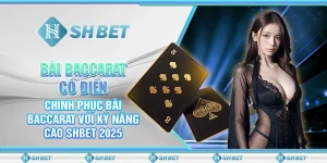 Bài Baccarat Cổ Điển – Chinh Phục Bài Baccarat Với Kỹ Năng Cao SHBET 2025