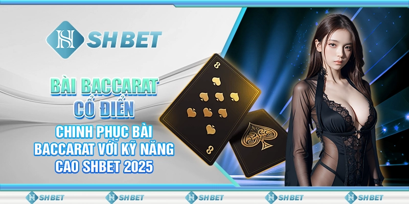 Bài Baccarat Cổ Điển – Chinh Phục Bài Baccarat Với Kỹ Năng Cao SHBET 2025