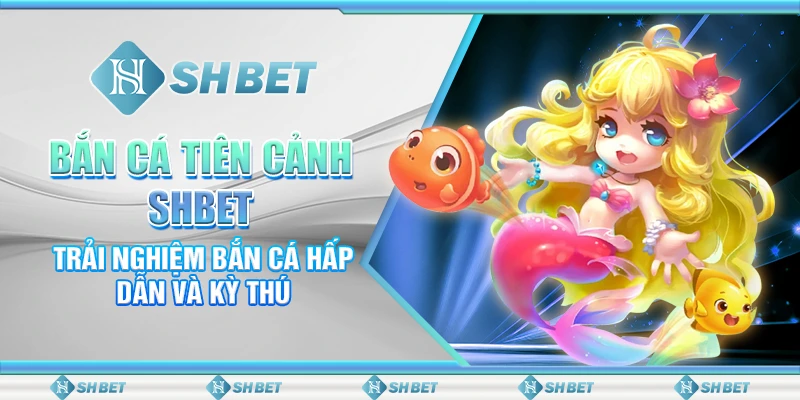 Bắn Cá Tiên Cánh SHBET – Trải Nghiệm Bắn Cá Hấp Dẫn Và Kỳ Thú