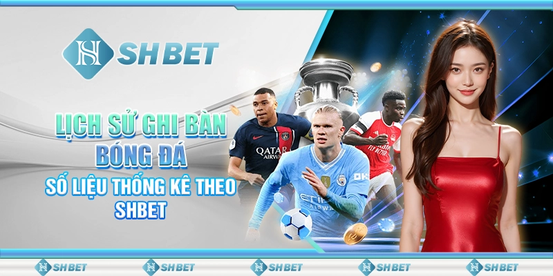 Lịch Sử Ghi Bàn Bóng Đá – Số Liệu Thống Kê Theo SHBET