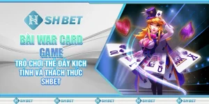 Bài War Card Game – Trò Chơi Kịch Tính Và Thách Thức SHBET