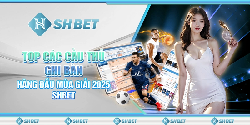Top Các Cầu Thủ Ghi Bàn Hàng Đầu Mùa Giải 2025 SHBET
