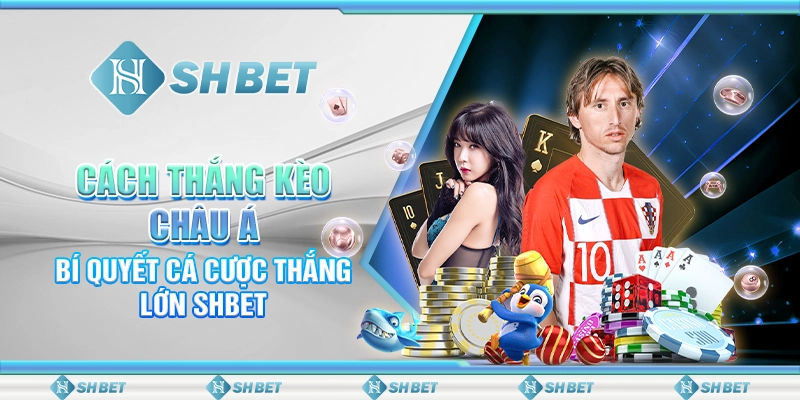 Cách Thắng Kèo Châu Á – Bí Quyết Cá Cược Thắng Lớn SHBET
