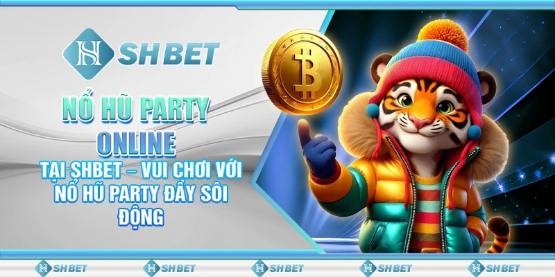 Nổ Hũ Party Online Tại SHBET – Vui Chơi Với Nổ Hũ Party Đầy Sôi Động
