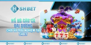 Nổ Hũ Câu Cá Đại Dương – Chơi Và Trải Nghiệm Tại SHBET